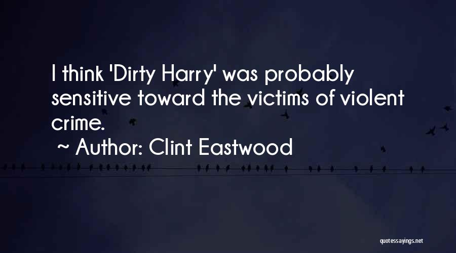 Clint Eastwood Quotes: I Think 'dirty Harry' Was Probably Sensitive Toward The Victims Of Violent Crime.