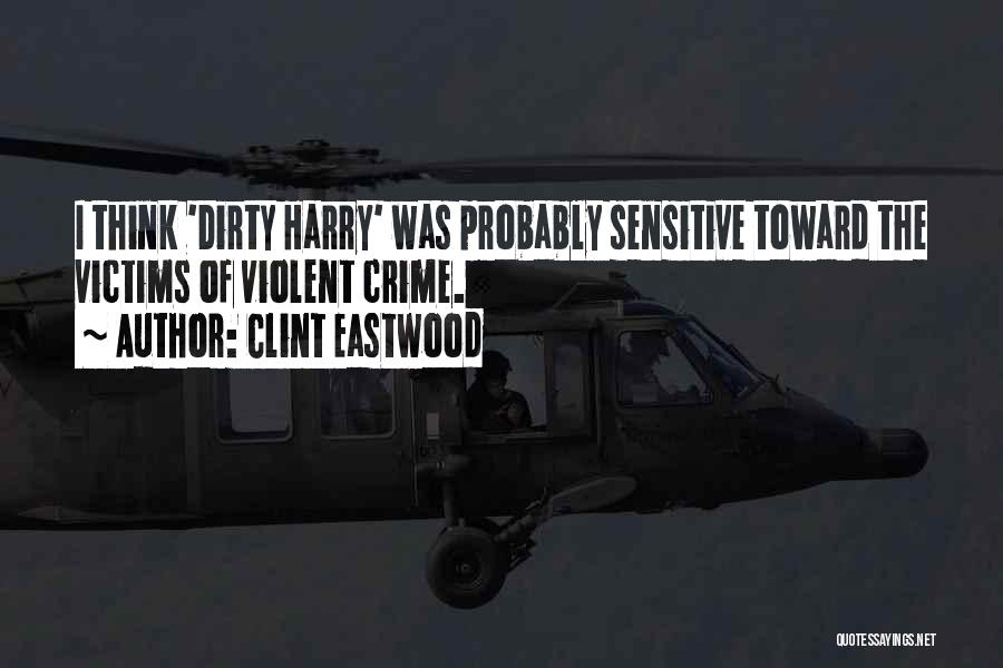 Clint Eastwood Quotes: I Think 'dirty Harry' Was Probably Sensitive Toward The Victims Of Violent Crime.