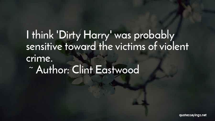 Clint Eastwood Quotes: I Think 'dirty Harry' Was Probably Sensitive Toward The Victims Of Violent Crime.