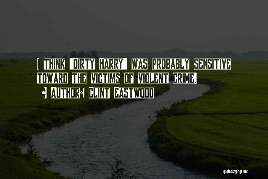 Clint Eastwood Quotes: I Think 'dirty Harry' Was Probably Sensitive Toward The Victims Of Violent Crime.