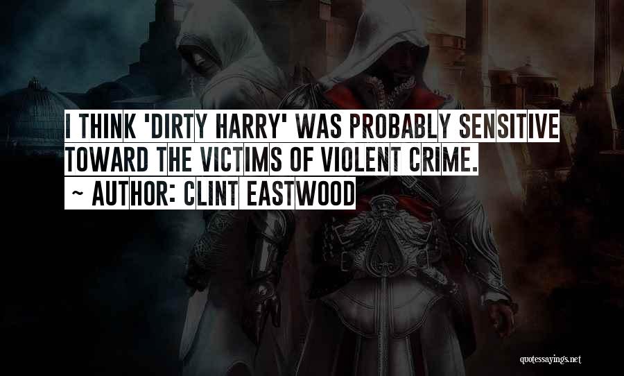 Clint Eastwood Quotes: I Think 'dirty Harry' Was Probably Sensitive Toward The Victims Of Violent Crime.