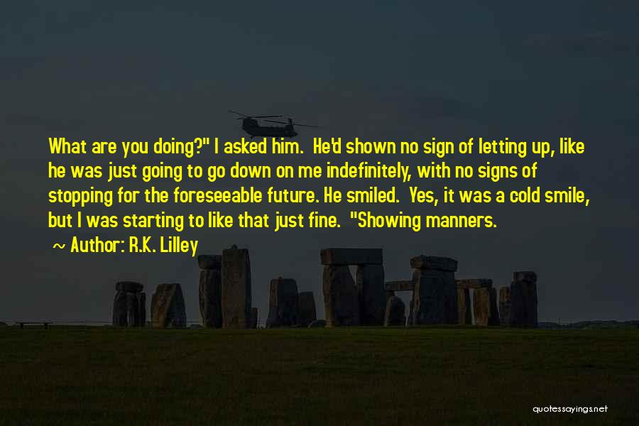 R.K. Lilley Quotes: What Are You Doing? I Asked Him. He'd Shown No Sign Of Letting Up, Like He Was Just Going To