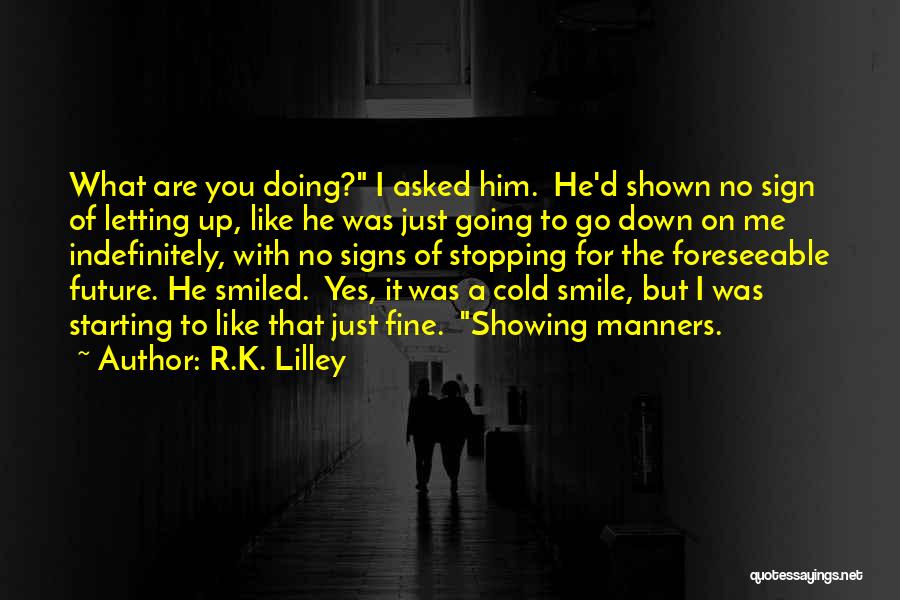 R.K. Lilley Quotes: What Are You Doing? I Asked Him. He'd Shown No Sign Of Letting Up, Like He Was Just Going To