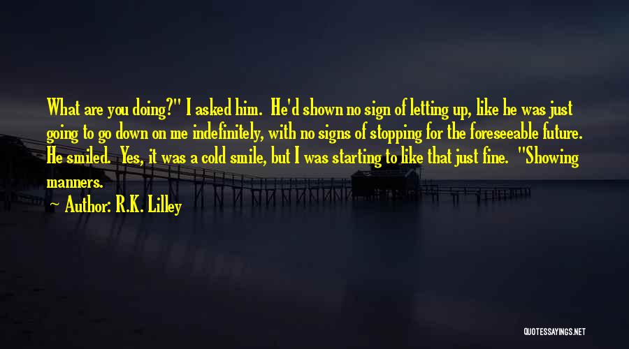 R.K. Lilley Quotes: What Are You Doing? I Asked Him. He'd Shown No Sign Of Letting Up, Like He Was Just Going To