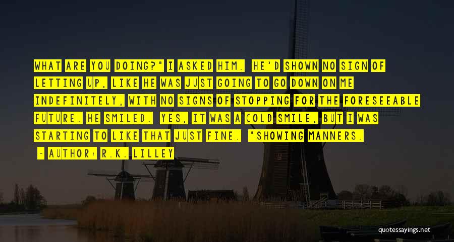 R.K. Lilley Quotes: What Are You Doing? I Asked Him. He'd Shown No Sign Of Letting Up, Like He Was Just Going To