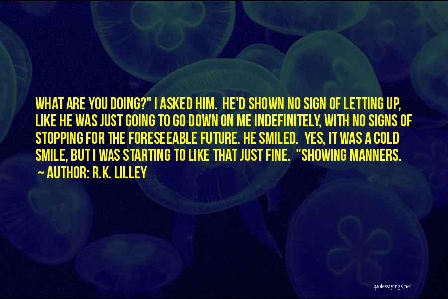 R.K. Lilley Quotes: What Are You Doing? I Asked Him. He'd Shown No Sign Of Letting Up, Like He Was Just Going To