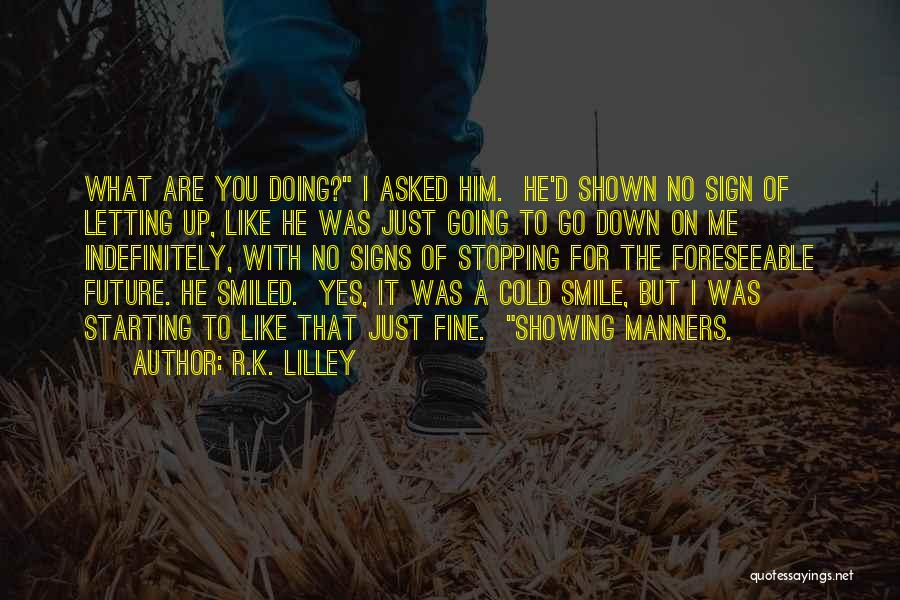 R.K. Lilley Quotes: What Are You Doing? I Asked Him. He'd Shown No Sign Of Letting Up, Like He Was Just Going To