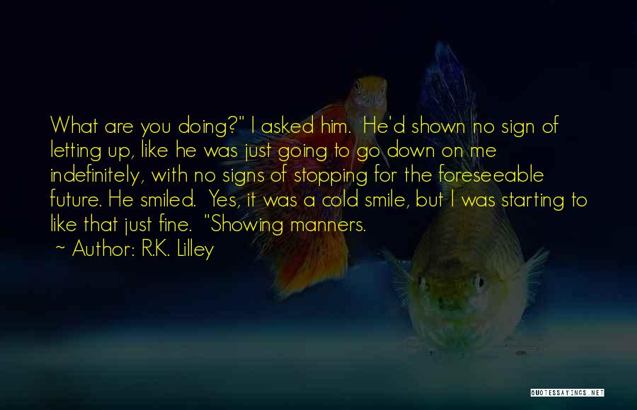 R.K. Lilley Quotes: What Are You Doing? I Asked Him. He'd Shown No Sign Of Letting Up, Like He Was Just Going To