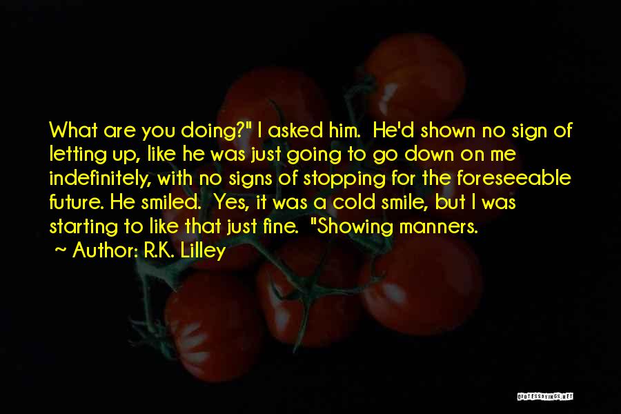 R.K. Lilley Quotes: What Are You Doing? I Asked Him. He'd Shown No Sign Of Letting Up, Like He Was Just Going To