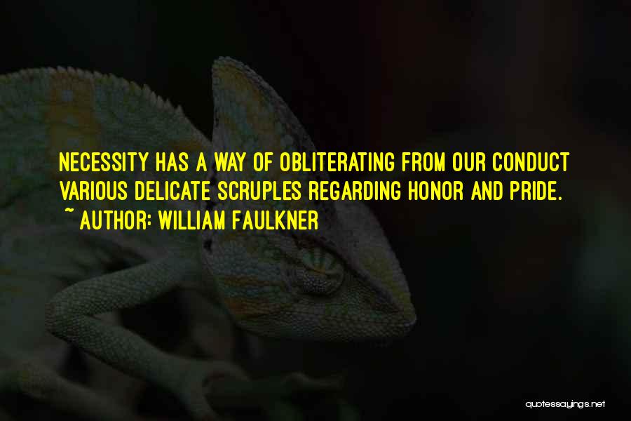 William Faulkner Quotes: Necessity Has A Way Of Obliterating From Our Conduct Various Delicate Scruples Regarding Honor And Pride.