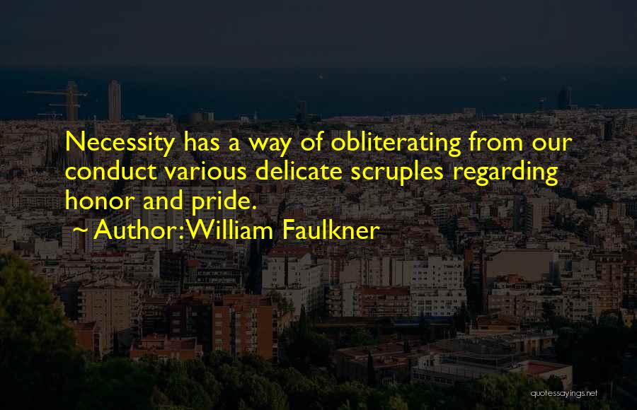 William Faulkner Quotes: Necessity Has A Way Of Obliterating From Our Conduct Various Delicate Scruples Regarding Honor And Pride.