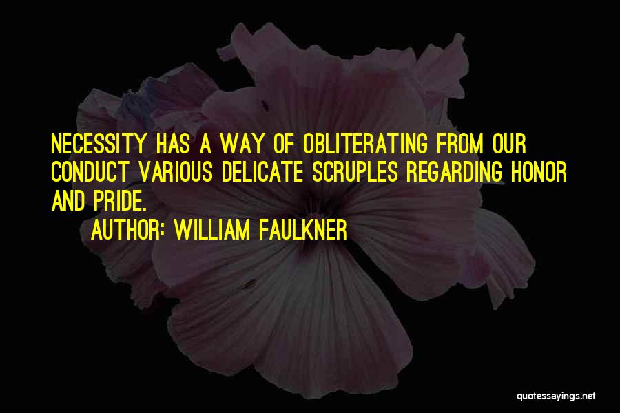 William Faulkner Quotes: Necessity Has A Way Of Obliterating From Our Conduct Various Delicate Scruples Regarding Honor And Pride.