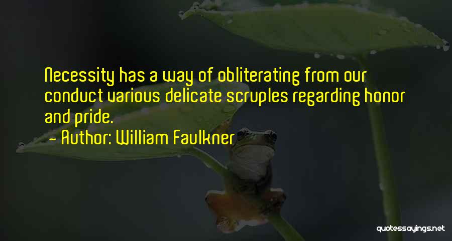 William Faulkner Quotes: Necessity Has A Way Of Obliterating From Our Conduct Various Delicate Scruples Regarding Honor And Pride.