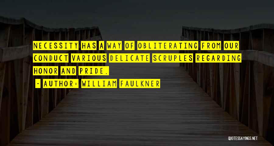 William Faulkner Quotes: Necessity Has A Way Of Obliterating From Our Conduct Various Delicate Scruples Regarding Honor And Pride.