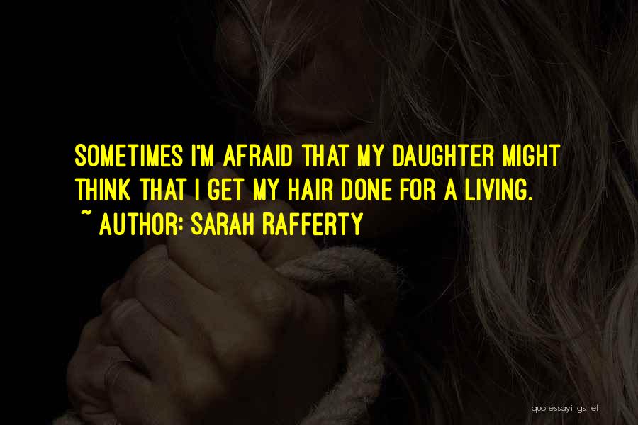 Sarah Rafferty Quotes: Sometimes I'm Afraid That My Daughter Might Think That I Get My Hair Done For A Living.