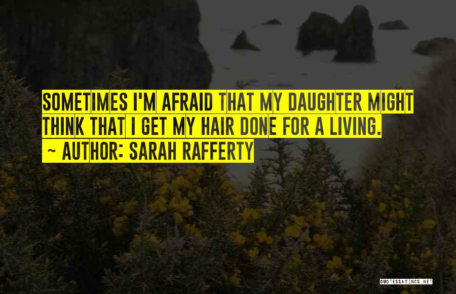 Sarah Rafferty Quotes: Sometimes I'm Afraid That My Daughter Might Think That I Get My Hair Done For A Living.