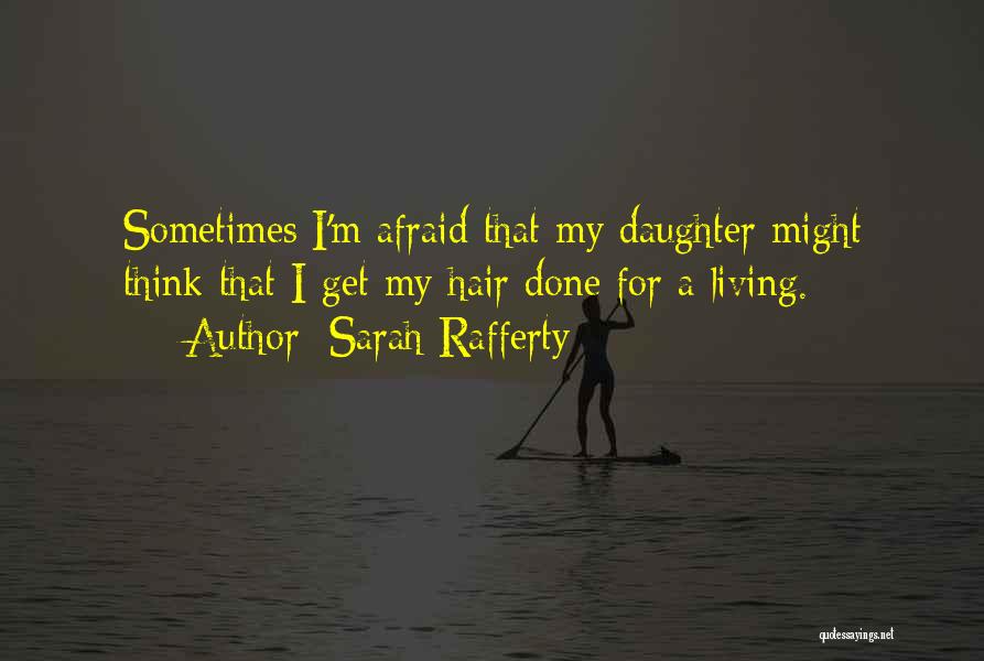 Sarah Rafferty Quotes: Sometimes I'm Afraid That My Daughter Might Think That I Get My Hair Done For A Living.