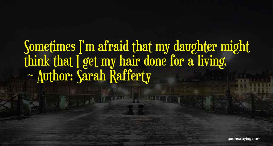 Sarah Rafferty Quotes: Sometimes I'm Afraid That My Daughter Might Think That I Get My Hair Done For A Living.