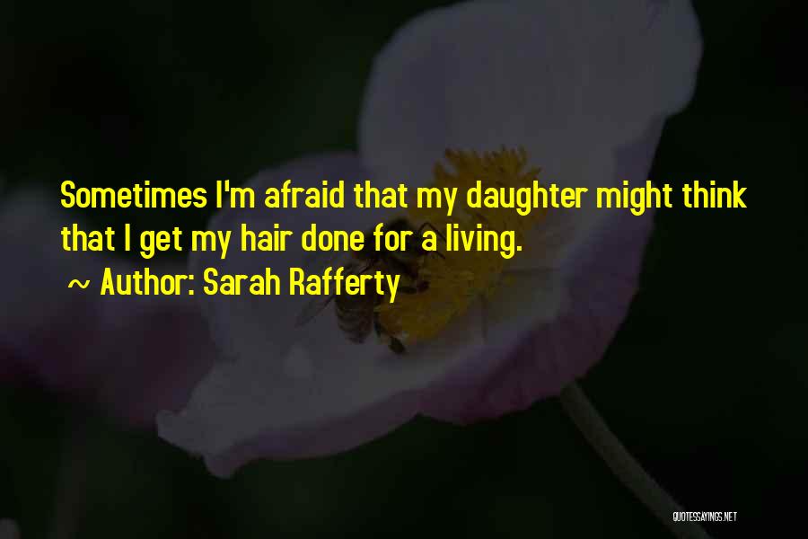 Sarah Rafferty Quotes: Sometimes I'm Afraid That My Daughter Might Think That I Get My Hair Done For A Living.