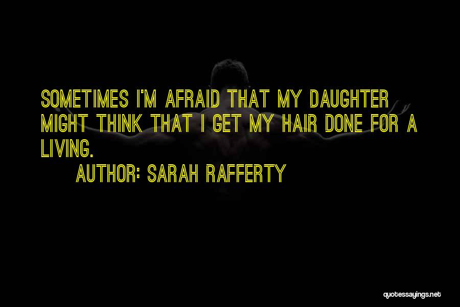 Sarah Rafferty Quotes: Sometimes I'm Afraid That My Daughter Might Think That I Get My Hair Done For A Living.