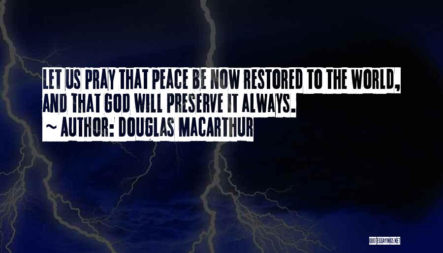 Douglas MacArthur Quotes: Let Us Pray That Peace Be Now Restored To The World, And That God Will Preserve It Always.