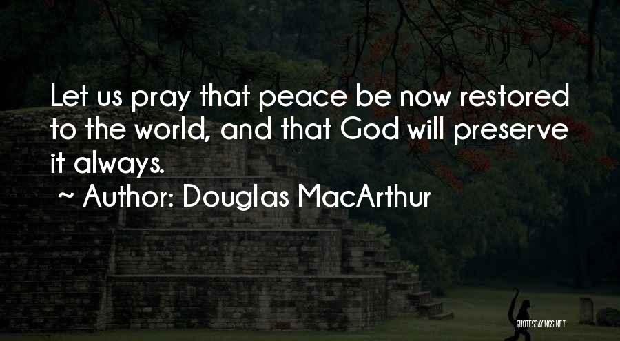 Douglas MacArthur Quotes: Let Us Pray That Peace Be Now Restored To The World, And That God Will Preserve It Always.