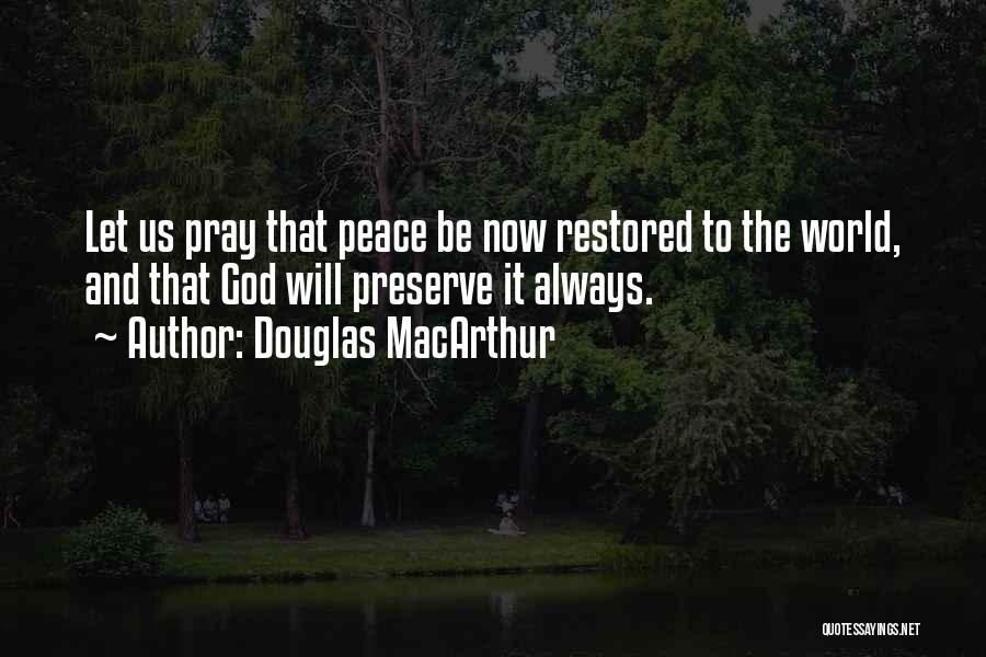 Douglas MacArthur Quotes: Let Us Pray That Peace Be Now Restored To The World, And That God Will Preserve It Always.