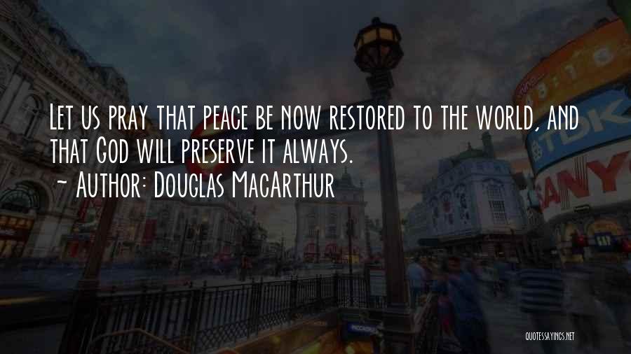 Douglas MacArthur Quotes: Let Us Pray That Peace Be Now Restored To The World, And That God Will Preserve It Always.