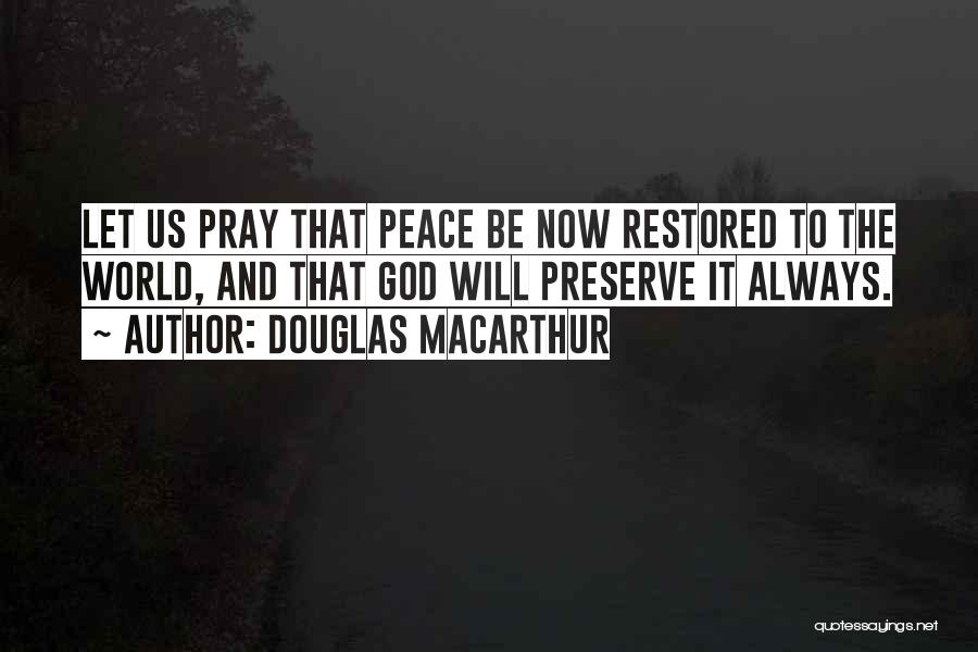 Douglas MacArthur Quotes: Let Us Pray That Peace Be Now Restored To The World, And That God Will Preserve It Always.