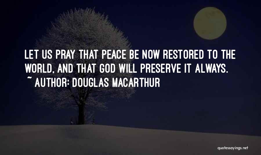 Douglas MacArthur Quotes: Let Us Pray That Peace Be Now Restored To The World, And That God Will Preserve It Always.
