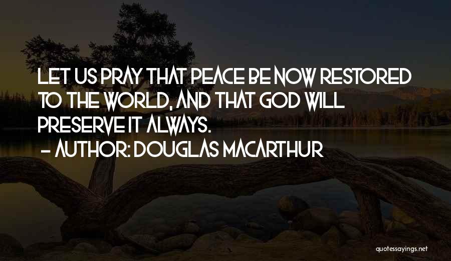 Douglas MacArthur Quotes: Let Us Pray That Peace Be Now Restored To The World, And That God Will Preserve It Always.