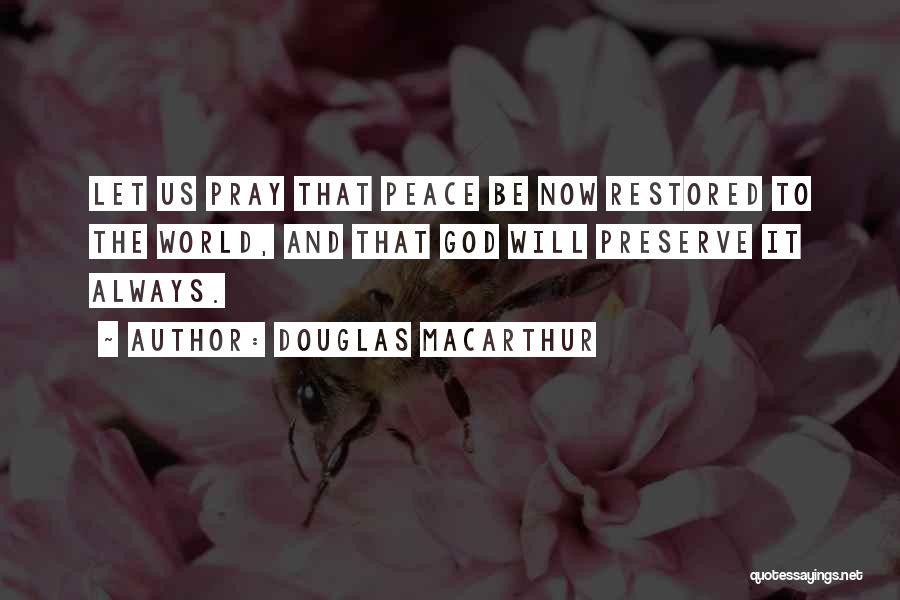 Douglas MacArthur Quotes: Let Us Pray That Peace Be Now Restored To The World, And That God Will Preserve It Always.