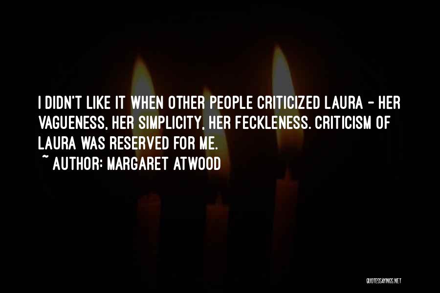 Margaret Atwood Quotes: I Didn't Like It When Other People Criticized Laura - Her Vagueness, Her Simplicity, Her Feckleness. Criticism Of Laura Was