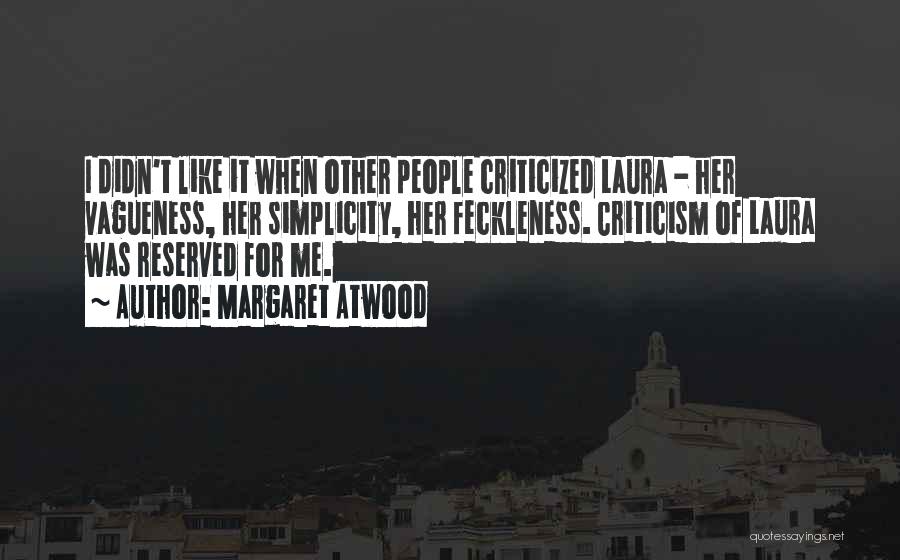 Margaret Atwood Quotes: I Didn't Like It When Other People Criticized Laura - Her Vagueness, Her Simplicity, Her Feckleness. Criticism Of Laura Was