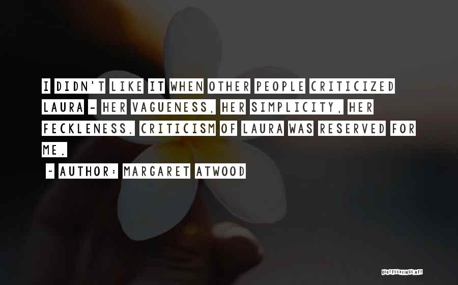 Margaret Atwood Quotes: I Didn't Like It When Other People Criticized Laura - Her Vagueness, Her Simplicity, Her Feckleness. Criticism Of Laura Was