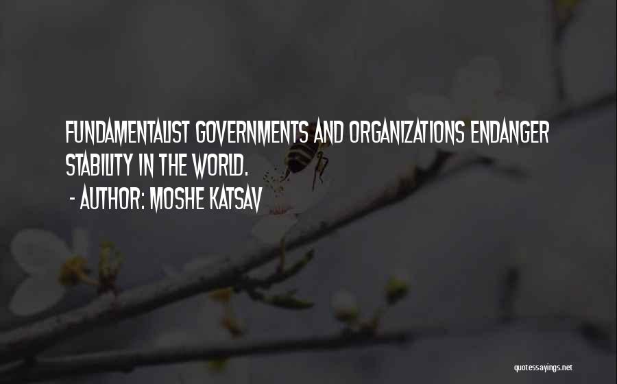 Moshe Katsav Quotes: Fundamentalist Governments And Organizations Endanger Stability In The World.