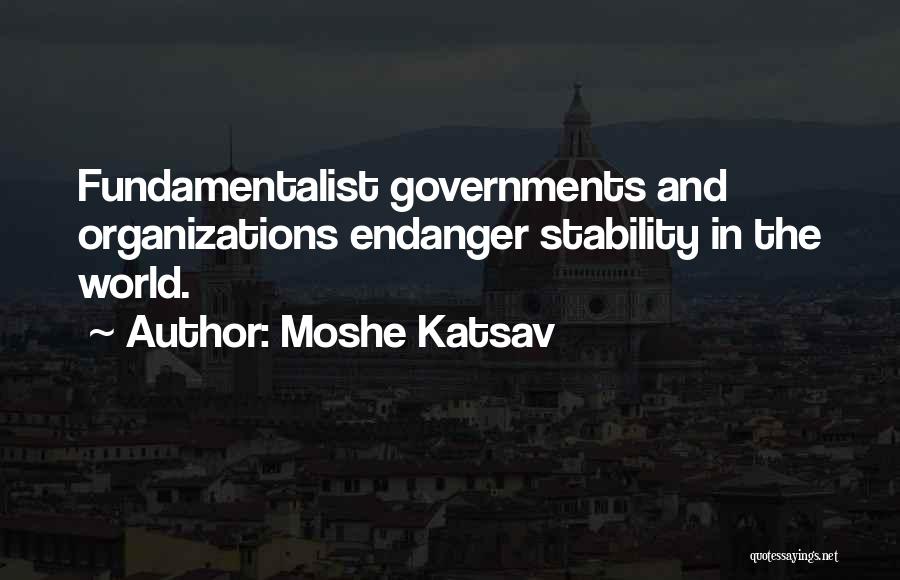 Moshe Katsav Quotes: Fundamentalist Governments And Organizations Endanger Stability In The World.