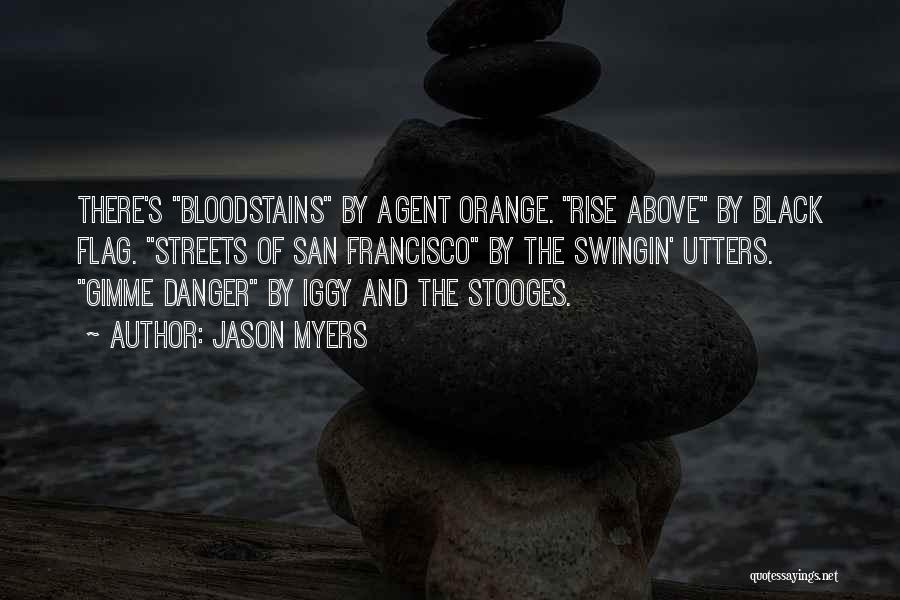 Jason Myers Quotes: There's Bloodstains By Agent Orange. Rise Above By Black Flag. Streets Of San Francisco By The Swingin' Utters. Gimme Danger