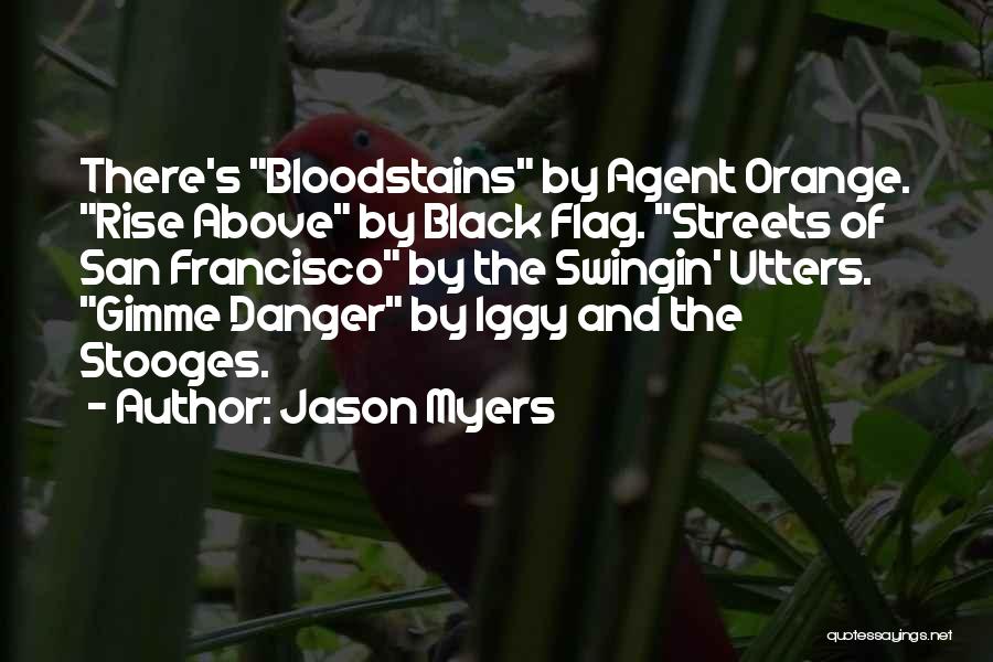 Jason Myers Quotes: There's Bloodstains By Agent Orange. Rise Above By Black Flag. Streets Of San Francisco By The Swingin' Utters. Gimme Danger