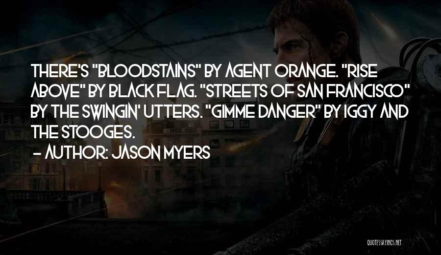 Jason Myers Quotes: There's Bloodstains By Agent Orange. Rise Above By Black Flag. Streets Of San Francisco By The Swingin' Utters. Gimme Danger