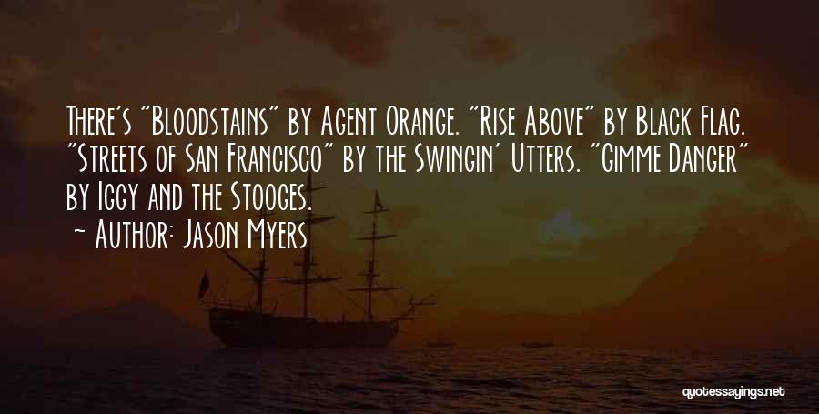 Jason Myers Quotes: There's Bloodstains By Agent Orange. Rise Above By Black Flag. Streets Of San Francisco By The Swingin' Utters. Gimme Danger