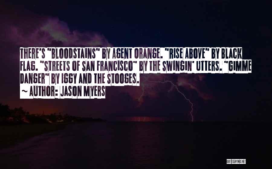 Jason Myers Quotes: There's Bloodstains By Agent Orange. Rise Above By Black Flag. Streets Of San Francisco By The Swingin' Utters. Gimme Danger