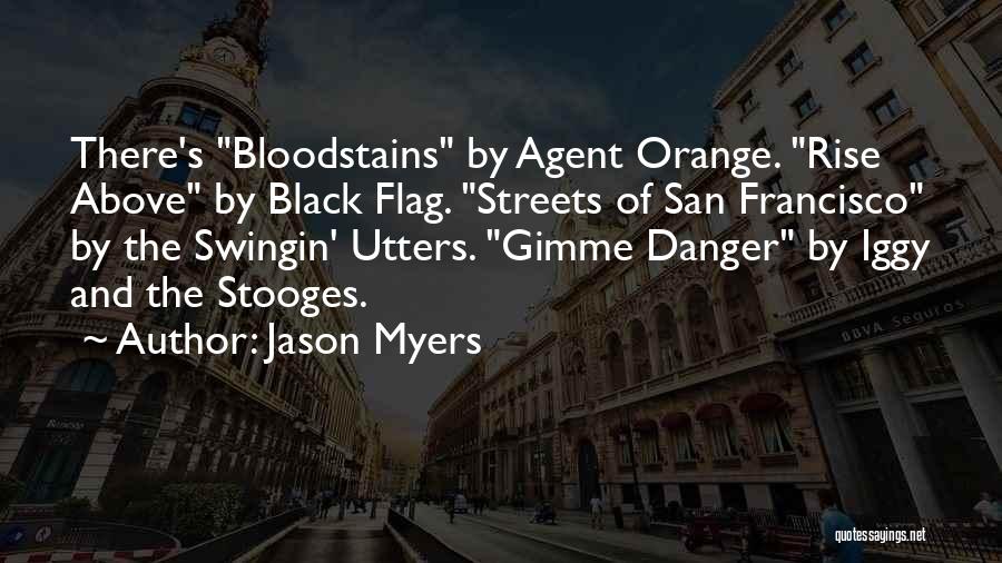 Jason Myers Quotes: There's Bloodstains By Agent Orange. Rise Above By Black Flag. Streets Of San Francisco By The Swingin' Utters. Gimme Danger