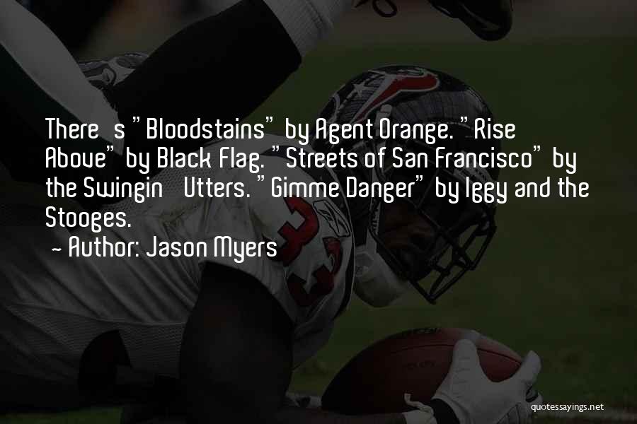 Jason Myers Quotes: There's Bloodstains By Agent Orange. Rise Above By Black Flag. Streets Of San Francisco By The Swingin' Utters. Gimme Danger