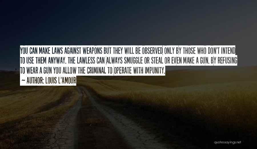 Louis L'Amour Quotes: You Can Make Laws Against Weapons But They Will Be Observed Only By Those Who Don't Intend To Use Them