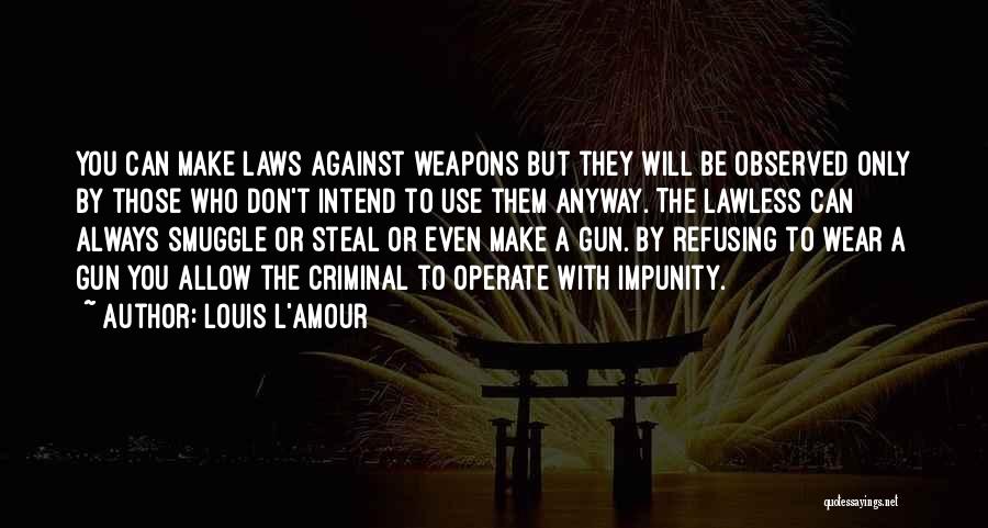Louis L'Amour Quotes: You Can Make Laws Against Weapons But They Will Be Observed Only By Those Who Don't Intend To Use Them