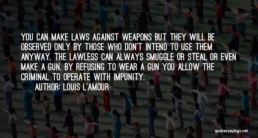 Louis L'Amour Quotes: You Can Make Laws Against Weapons But They Will Be Observed Only By Those Who Don't Intend To Use Them