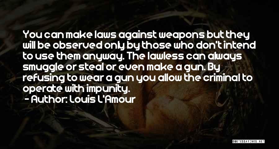 Louis L'Amour Quotes: You Can Make Laws Against Weapons But They Will Be Observed Only By Those Who Don't Intend To Use Them