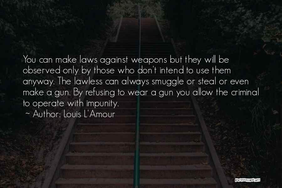 Louis L'Amour Quotes: You Can Make Laws Against Weapons But They Will Be Observed Only By Those Who Don't Intend To Use Them
