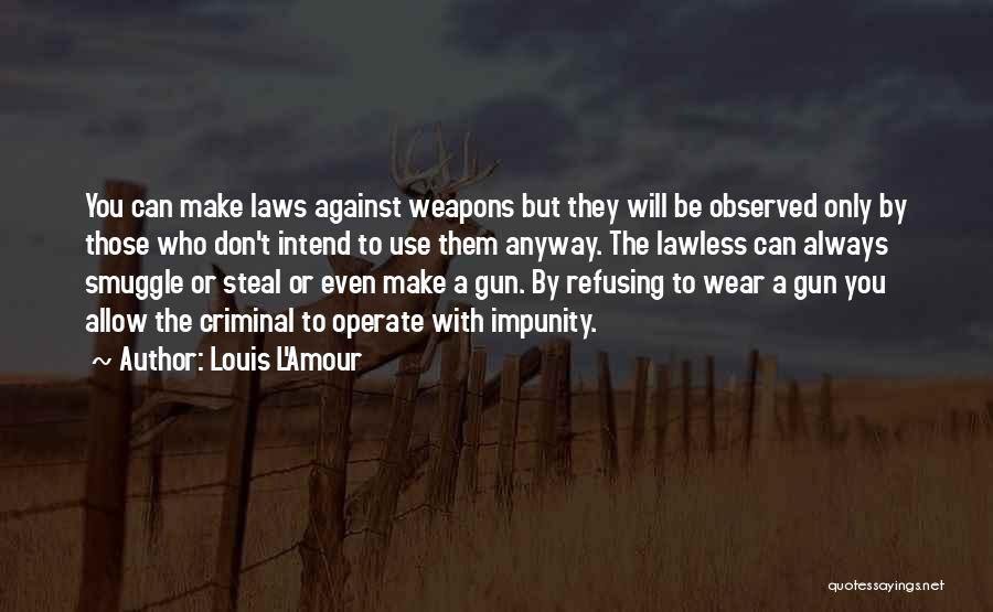 Louis L'Amour Quotes: You Can Make Laws Against Weapons But They Will Be Observed Only By Those Who Don't Intend To Use Them